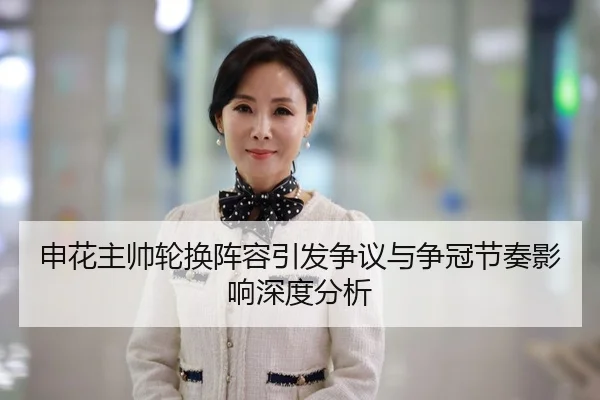 申花主帅轮换阵容引发争议与争冠节奏影响深度分析
